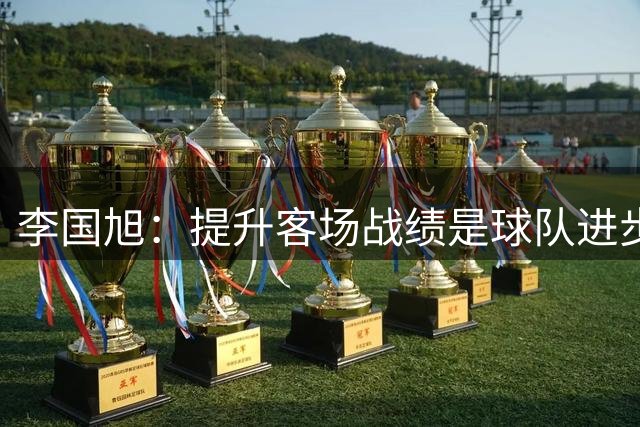 李国旭：提升客场战绩是球队进步关键