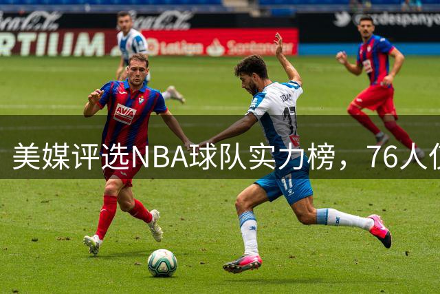 美媒评选NBA球队实力榜，76人仅排第六，卫冕冠军排第一，马刺力压雷霆
